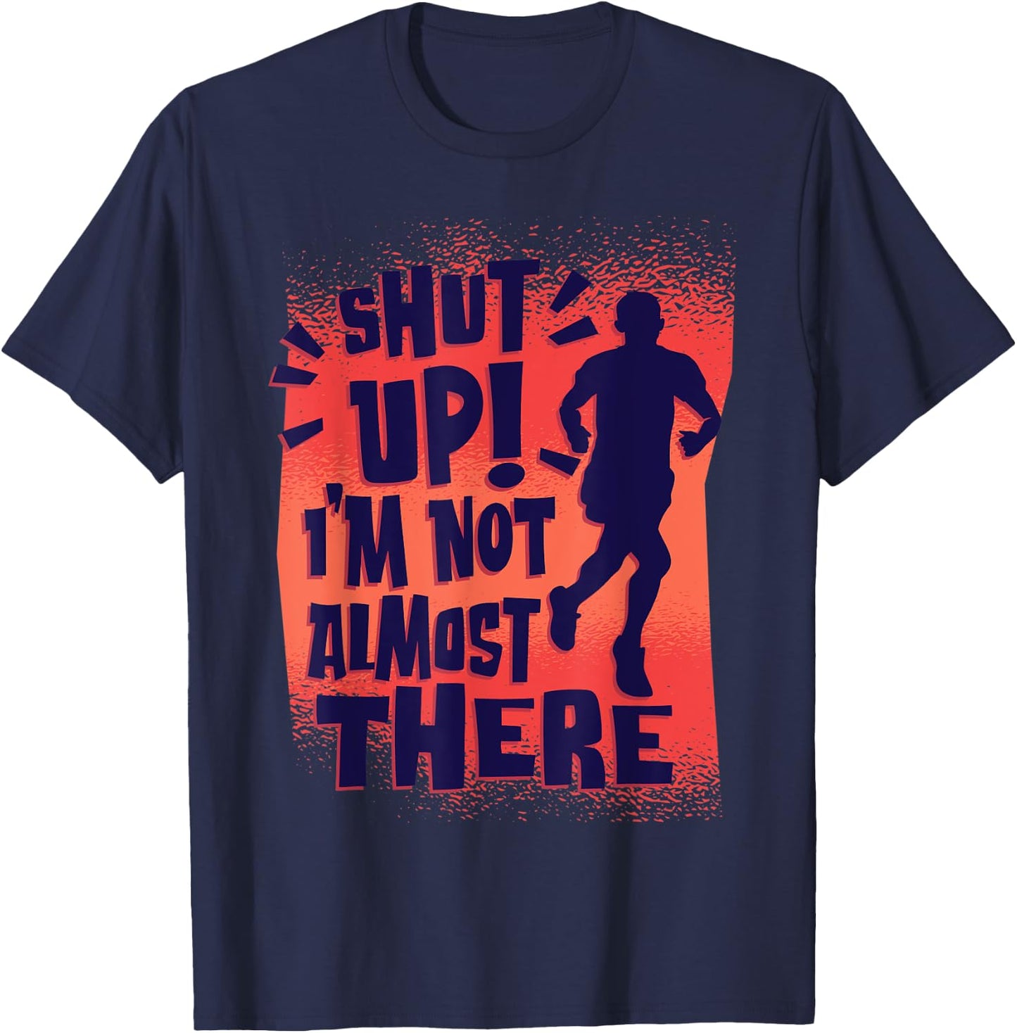 Shut Up! I'm Not Almost There! Funny Running & Training T-Shirt - T-Shirt | Navy