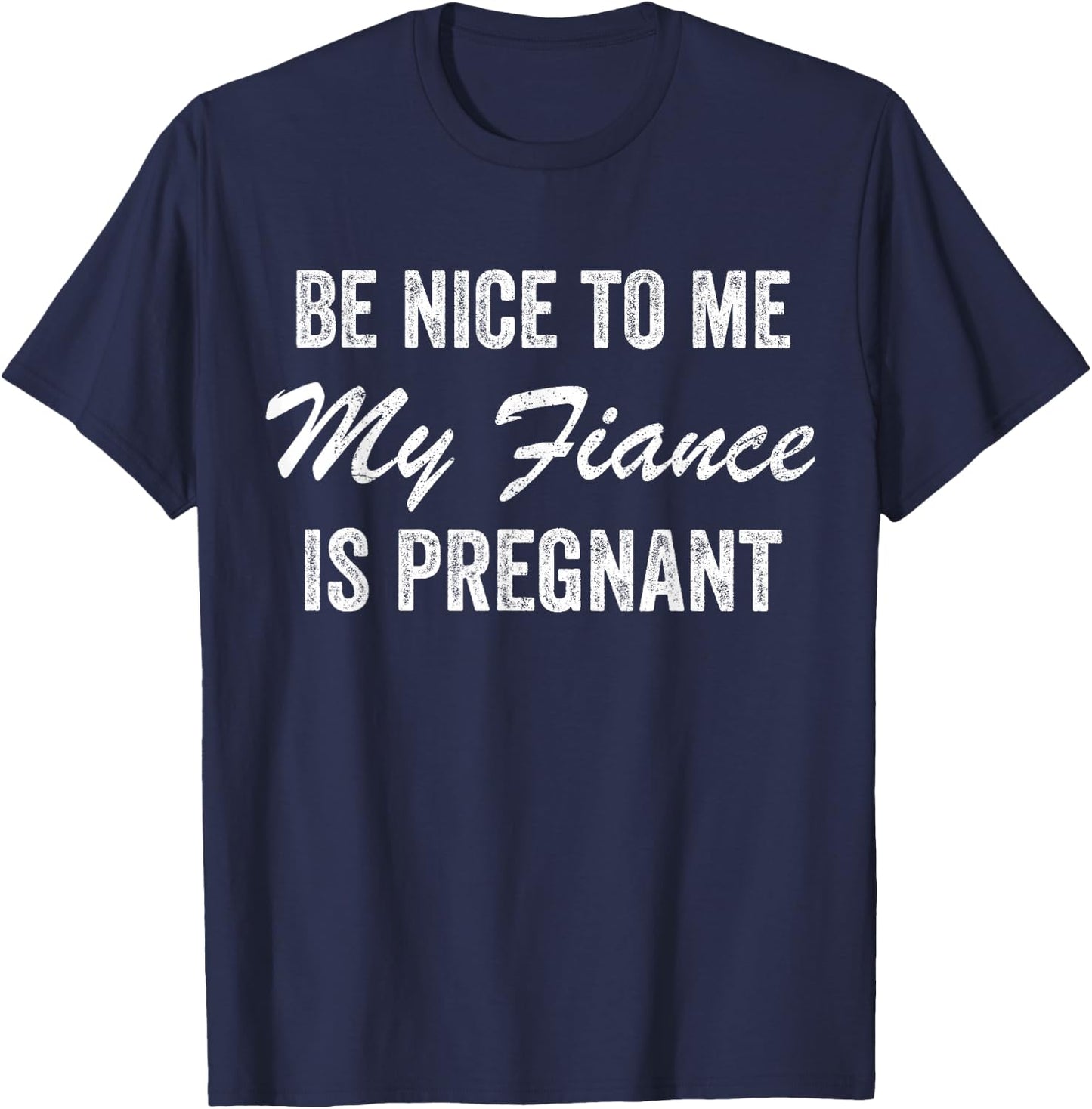 Be Nice To Me My Fiance is Pregnant Pregnancy Funny T-Shirt - T-Shirt | Navy