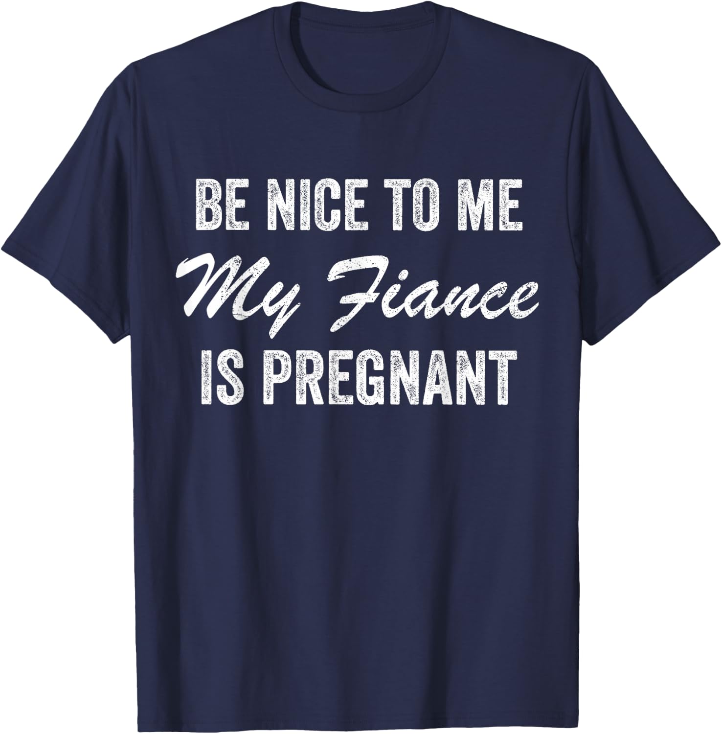Be Nice To Me My Fiance is Pregnant Pregnancy Funny T-Shirt - T-Shirt | Navy
