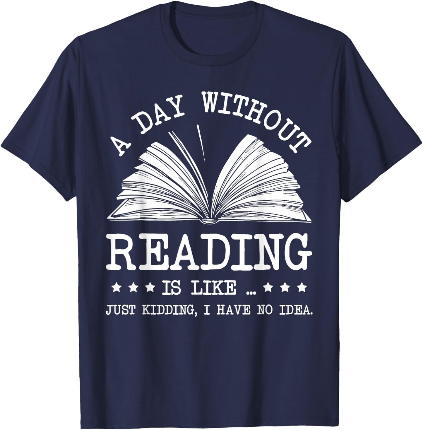 A Day Without Books Is Like Just Kidding I Have No Idea T-Shirt - T-Shirt | Navy