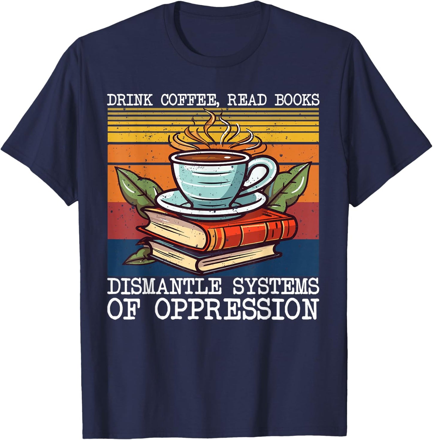 Drink Coffee Read Books Dismantle Systems Of Oppression T-Shirt - T-Shirt | Navy