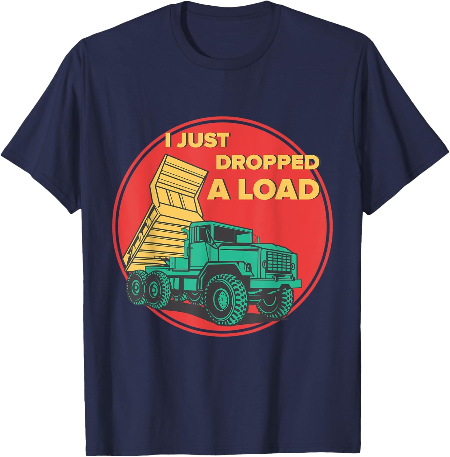 Dump Truck I Just Dropped A Load Trucker T-Shirt - T-Shirt | Navy