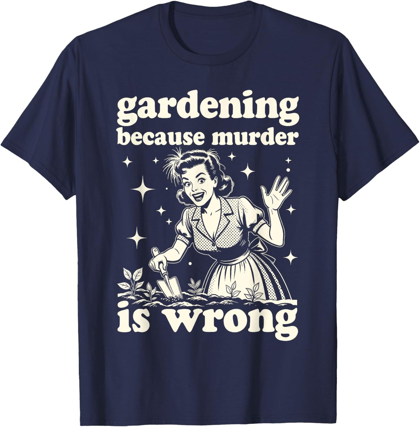 Gardening Because Murder is Wrong : Unhinged 1950s Housewife T-Shirt - T-Shirt | Navy