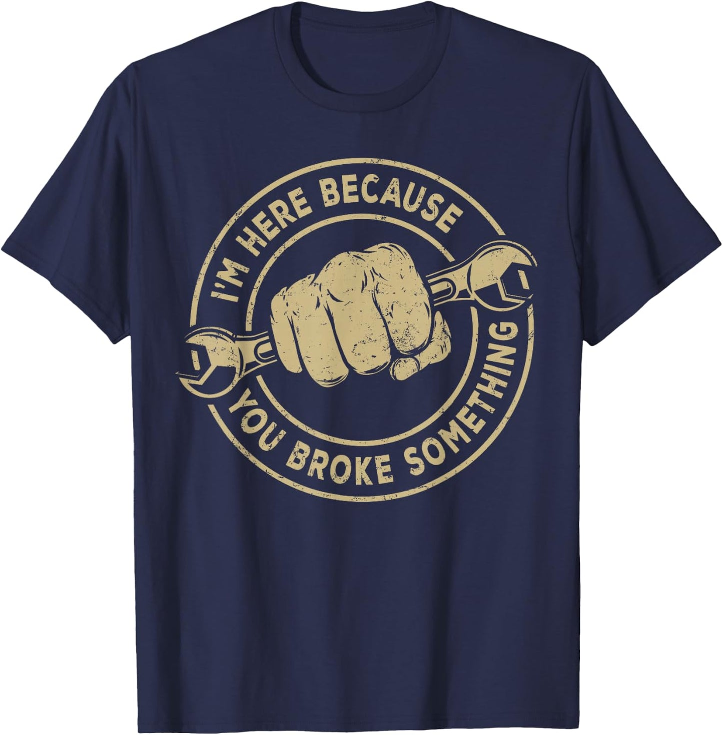 I'm Here Because You Broke Something, Mechanic Handyman T-Shirt - T-Shirt | Navy