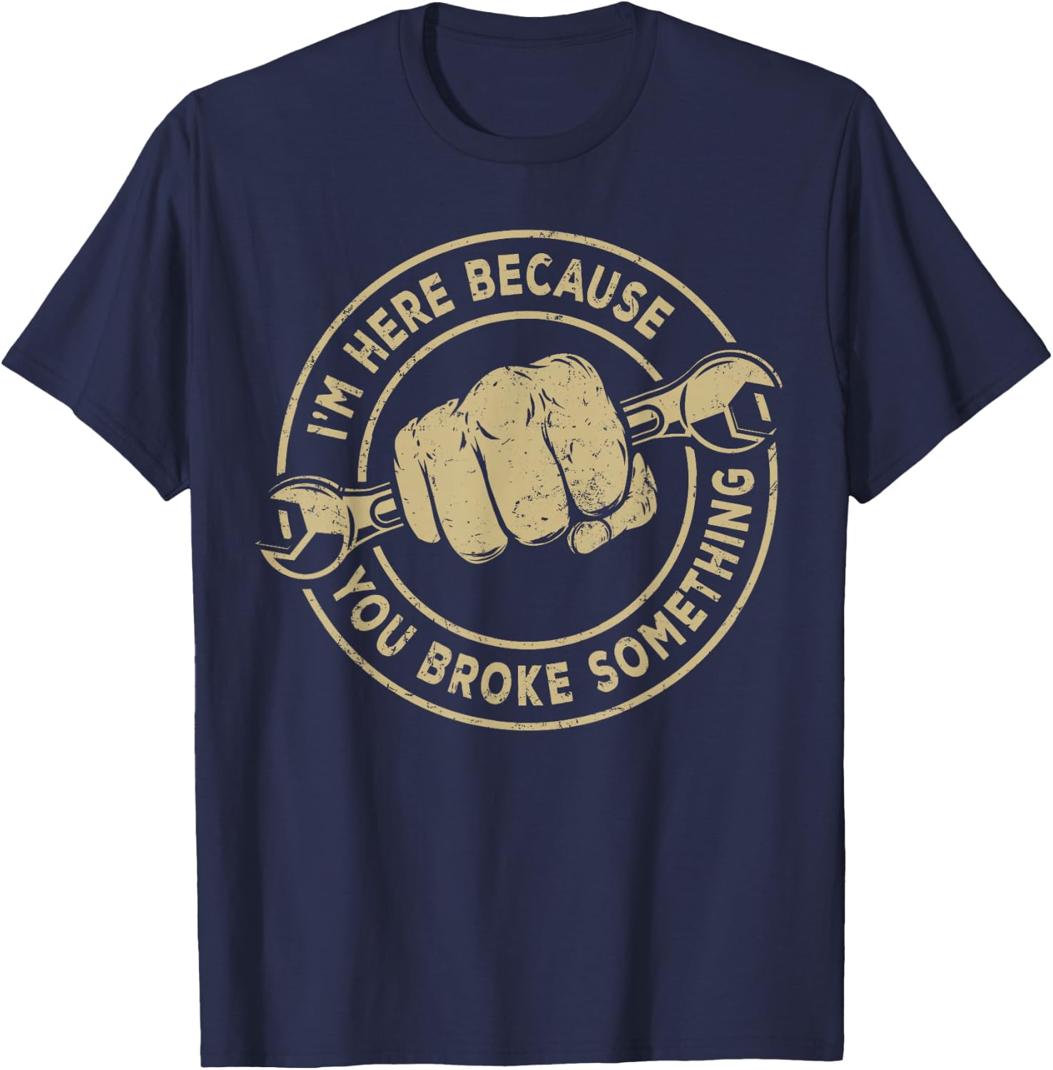 I'm Here Because You Broke Something, Mechanic Handyman T-Shirt - T-Shirt | Navy