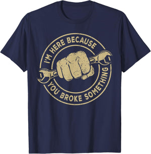 I'm Here Because You Broke Something, Mechanic Handyman T-Shirt - T-Shirt | Navy