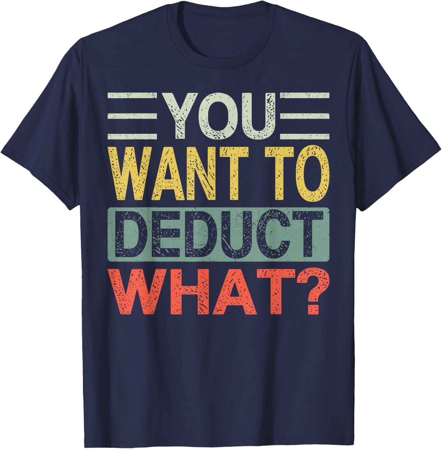You Want To Deduct What? | Funny CPA Audit Tax T-Shirt - T-Shirt | Navy
