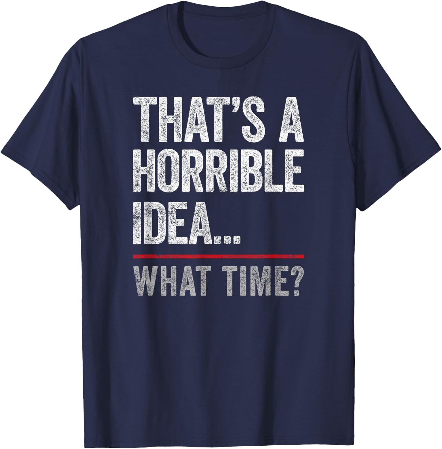 That's A Horrible Idea, What Time? Funny Bad Idea, Influence T-Shirt - T-Shirt | Navy