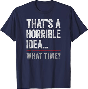 That's A Horrible Idea, What Time? Funny Bad Idea, Influence T-Shirt - T-Shirt | Navy