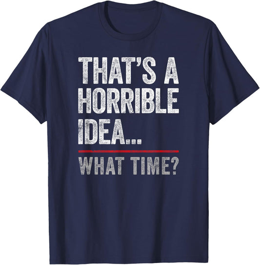 That's A Horrible Idea, What Time? Funny Bad Idea, Influence T-Shirt - T-Shirt | Navy