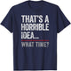 That's A Horrible Idea, What Time? Funny Bad Idea, Influence T-Shirt - T-Shirt | Navy