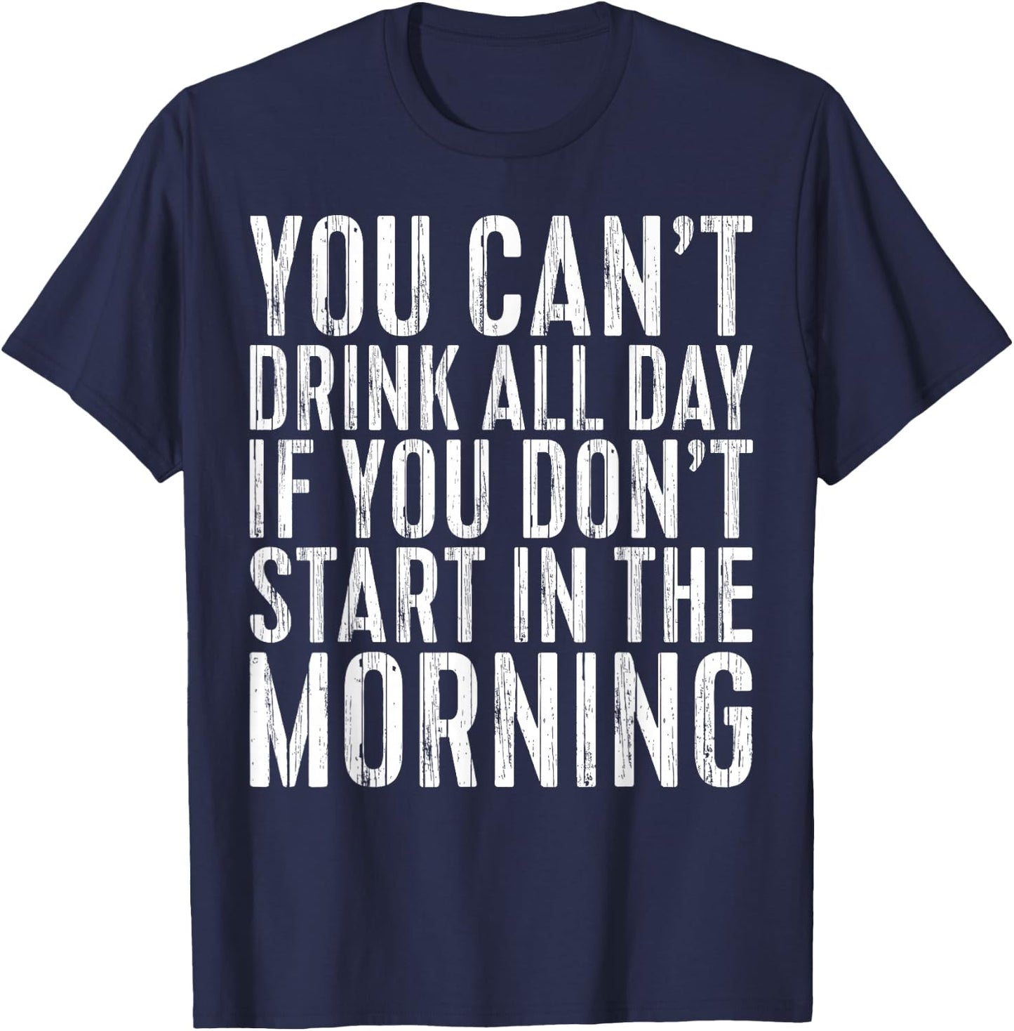 You Can't Drink All Day If You Don't Start In The Morning T-Shirt - T-Shirt | Navy