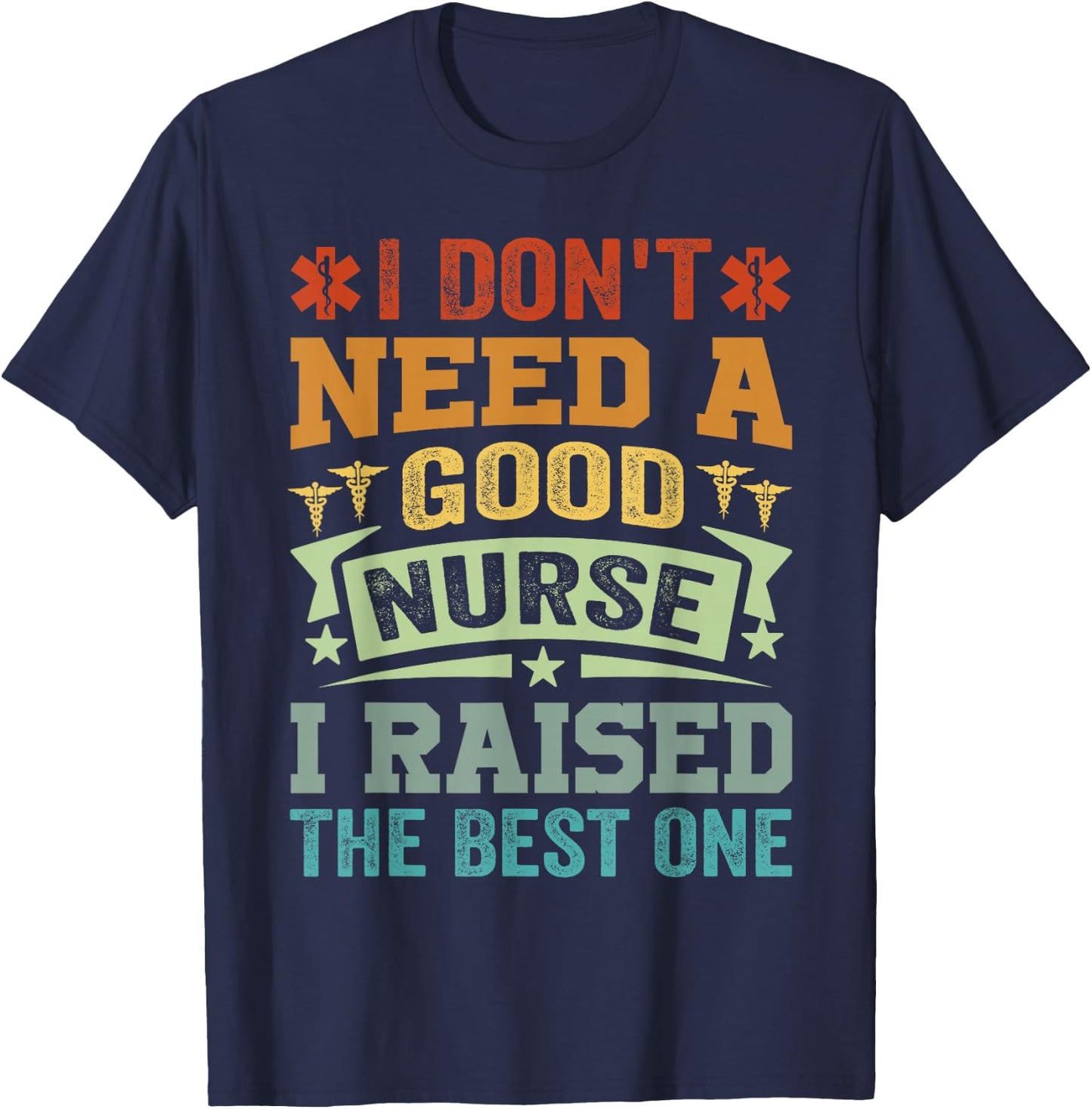 I Don't Need A Good Nurse I Raised The Best One - Funny T-Shirt - T-Shirt | Navy