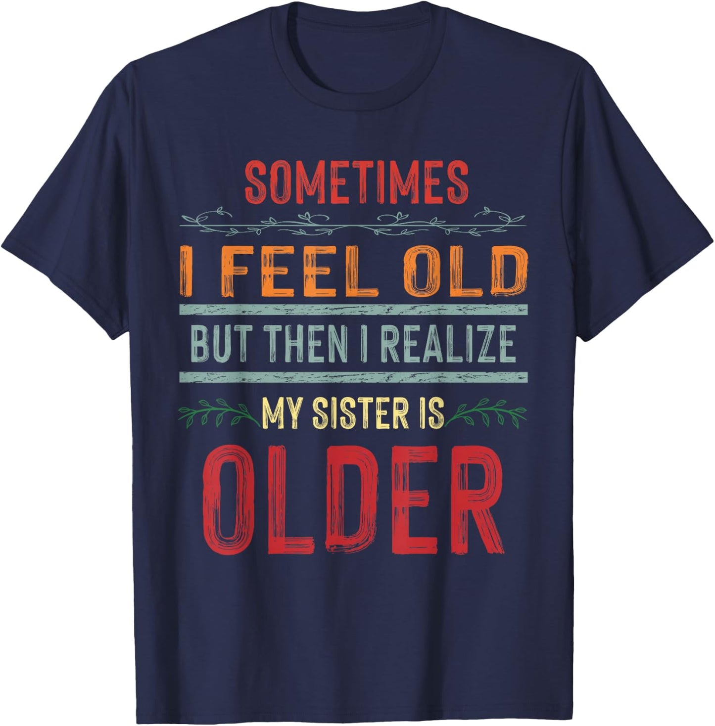 Sometimes I Feel Old But Then I Realize My Sister Is Older T-Shirt - T-Shirt | Navy