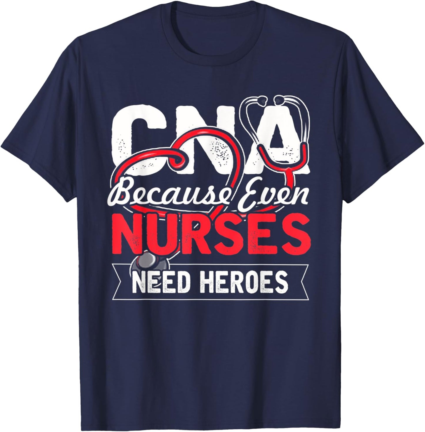 Nurse - CNA Because Even Nurses Need Heroes T-Shirt - T-Shirt | Navy