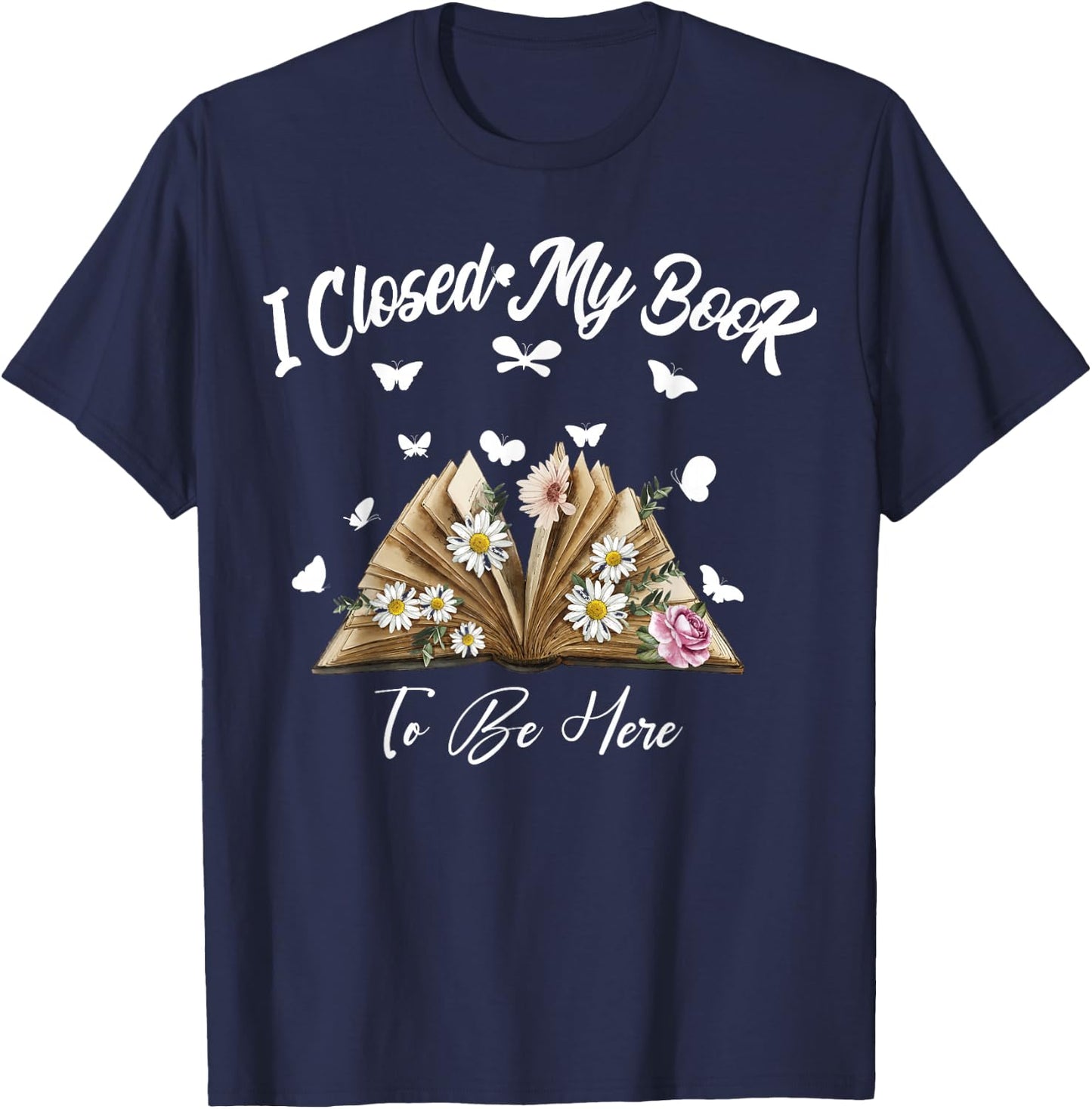 Floral Book Women Love Reading I Closed My Book To Be Here T-Shirt - T-Shirt | Navy