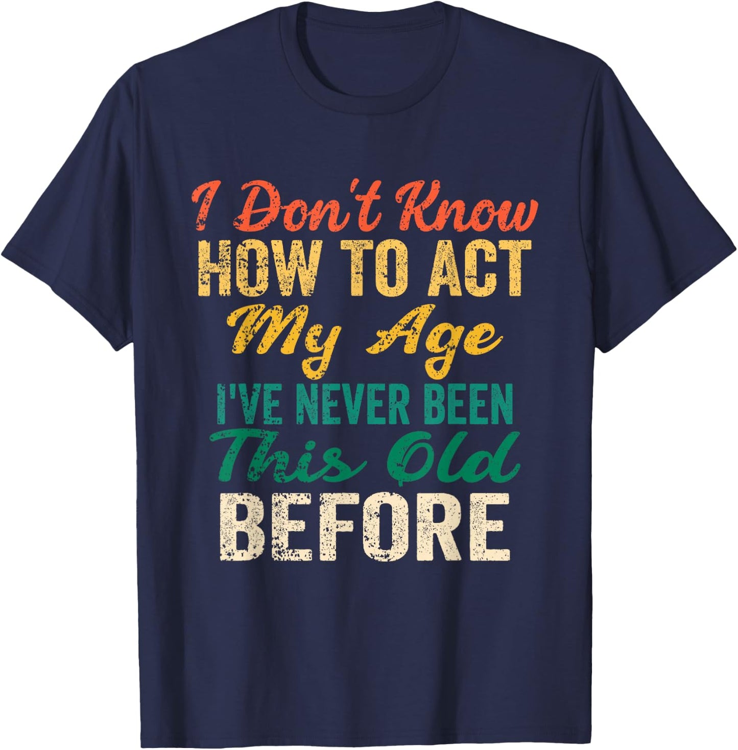 Funny Old People Sayings, I Don't Know How to Act My Age T-Shirt - T-Shirt | Navy