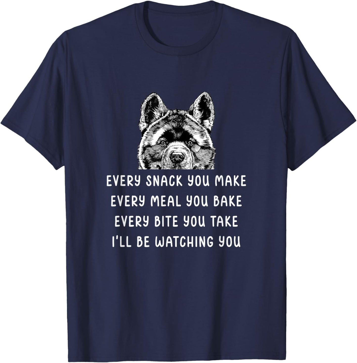 Every snack you make Every meal you bake Akita Inu T-Shirt - T-Shirt | Navy