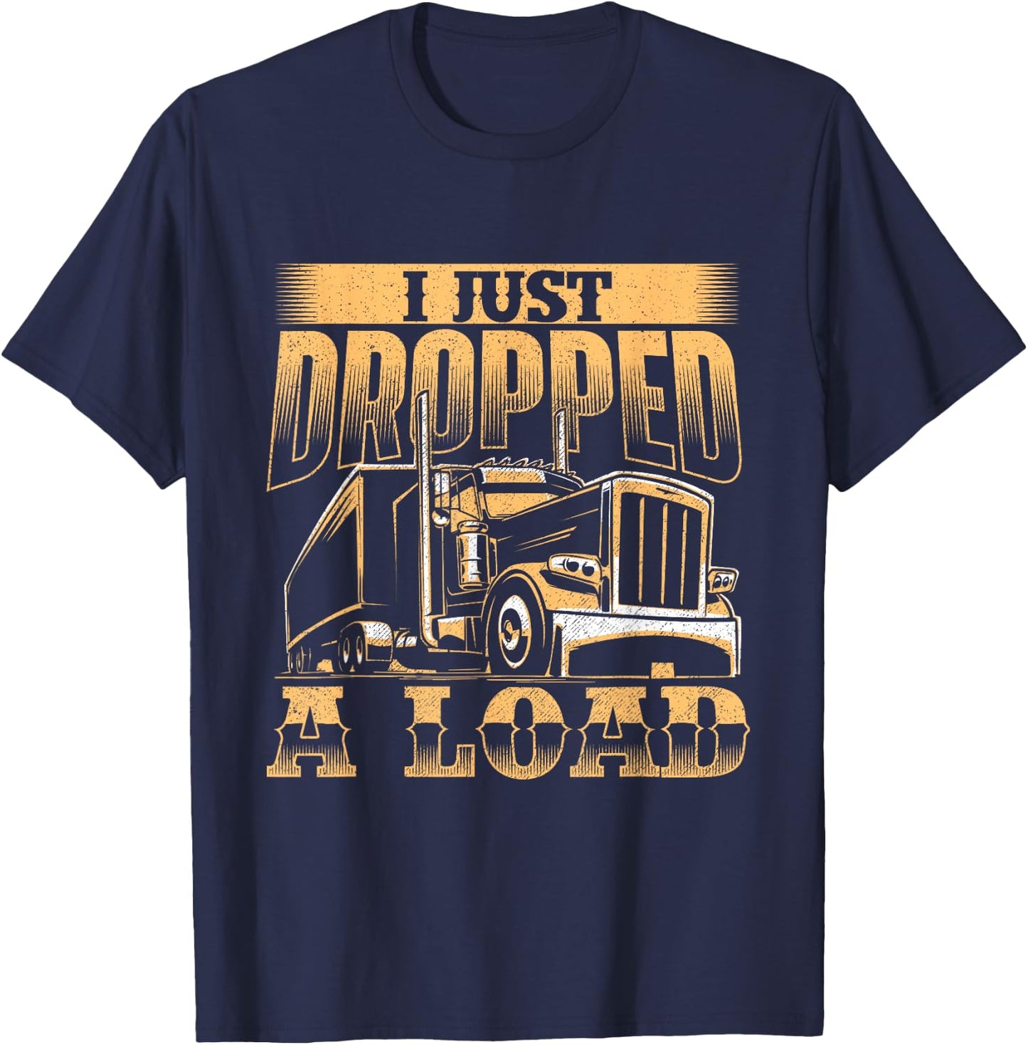 I Just Dropped A Load - Trucker Semi Truck Driver Trucking T-Shirt - T-Shirt | Navy
