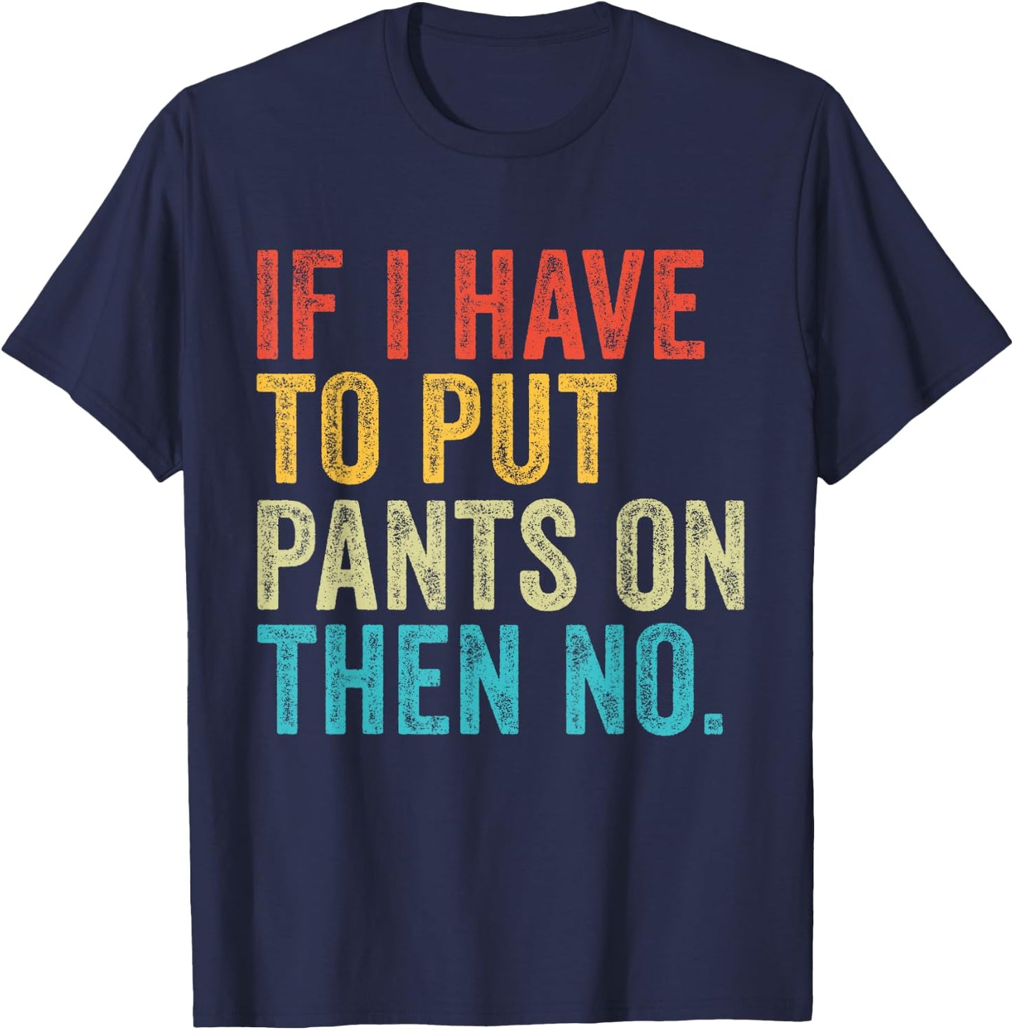If I Have To Put Pants On Then No Funny Distressed T-Shirt - T-Shirt | Navy