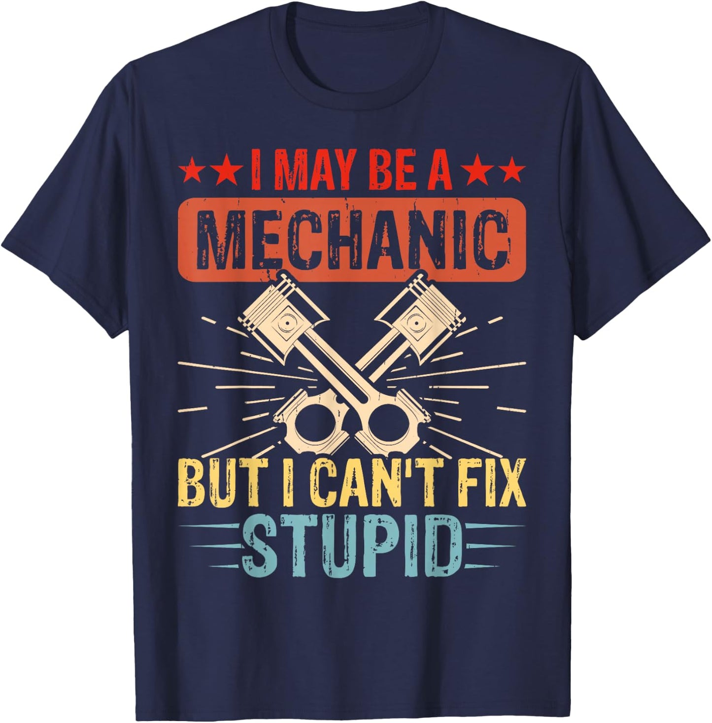 I May Be A Mechanic But I Cant Fix Stupid T-Shirt - T-Shirt | Navy