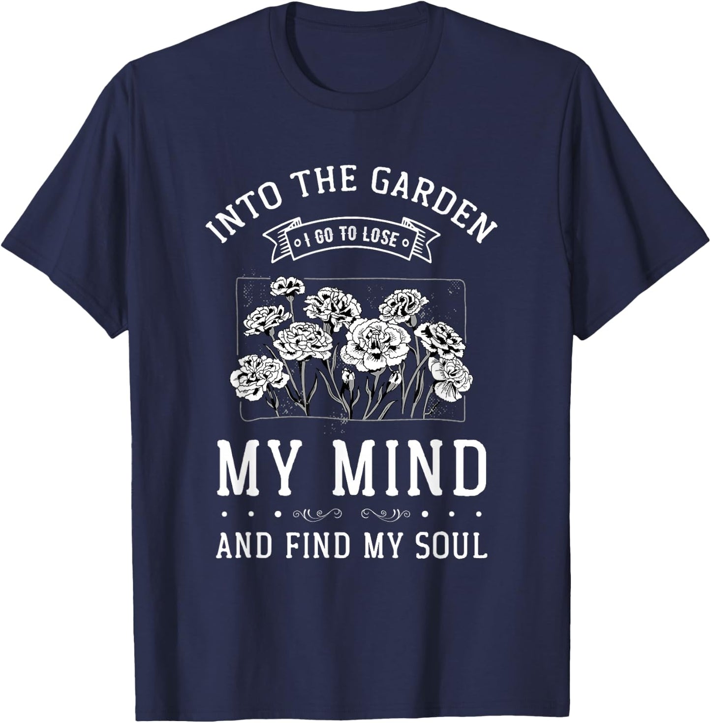 Into the Garden I Go to Lose My Mind and Find My Soul Garden T-Shirt - T-Shirt | Navy