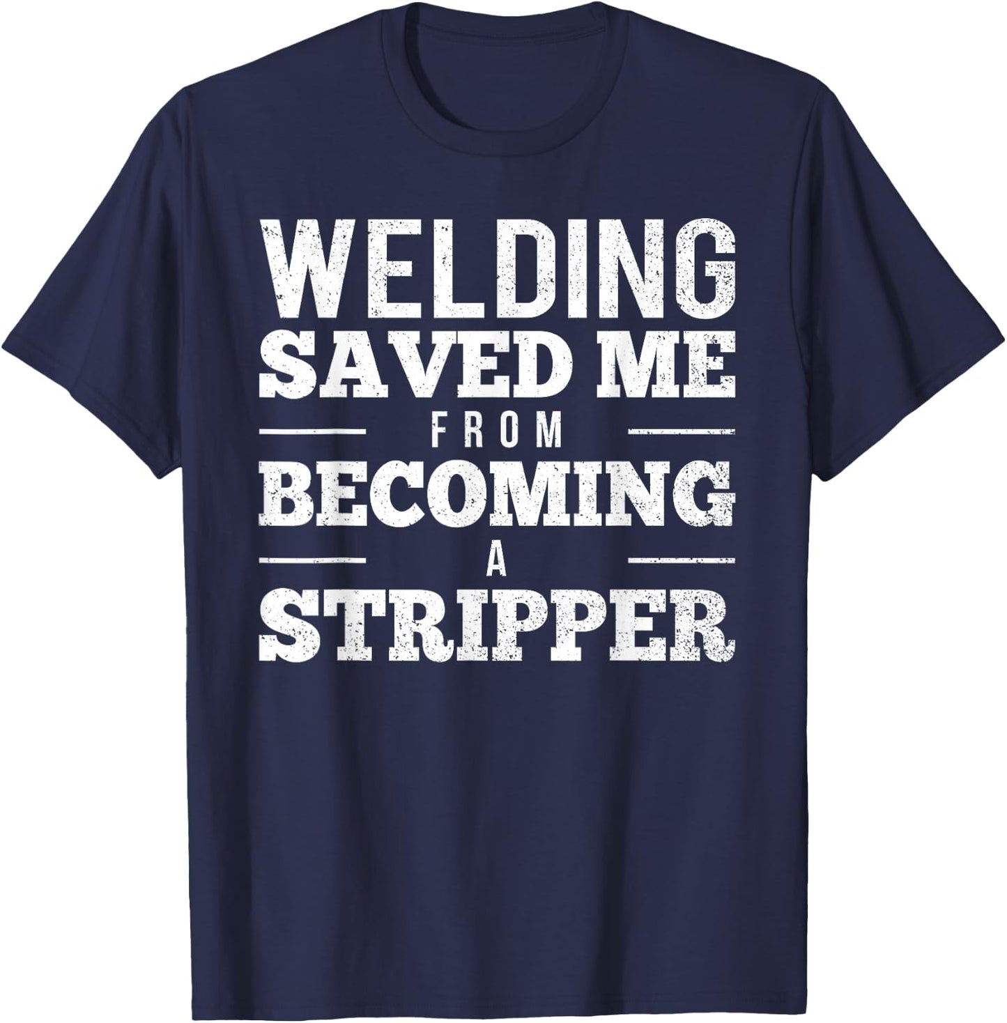 Welding Saved Me From Becoming A Stripper Funny Welder Shirt T-Shirt - T-Shirt | Navy
