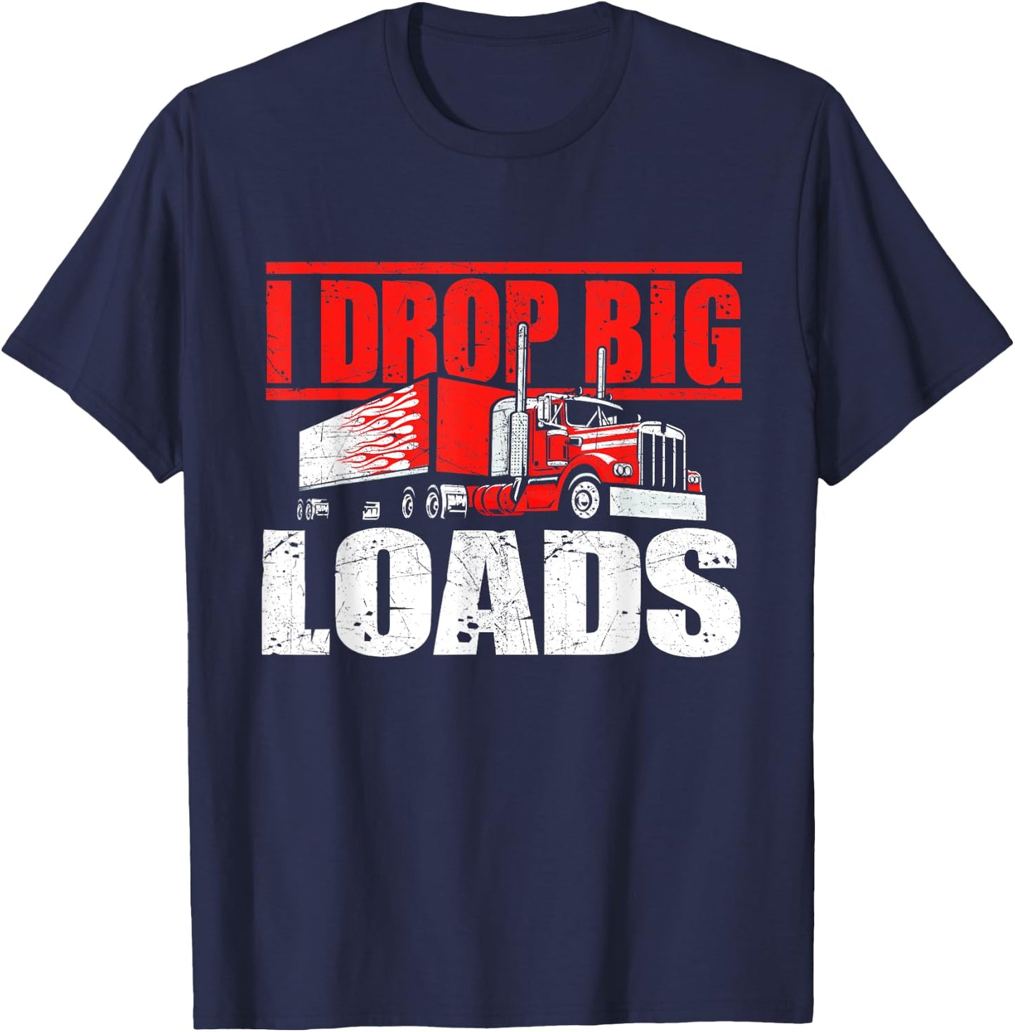I Drop Big Loads - Semi Truck Driver Trucking Truckers T-Shirt - T-Shirt | Navy