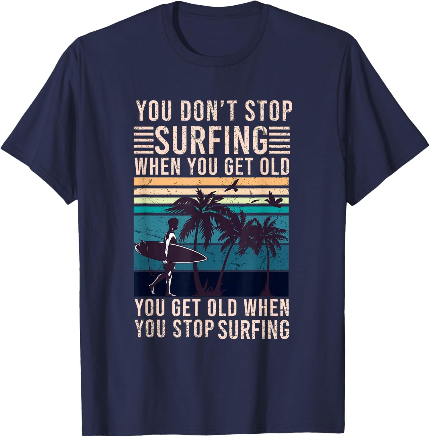 You Don't Stop Surfing When You Get Old - Surfer Lover T-Shirt - T-Shirt | Navy