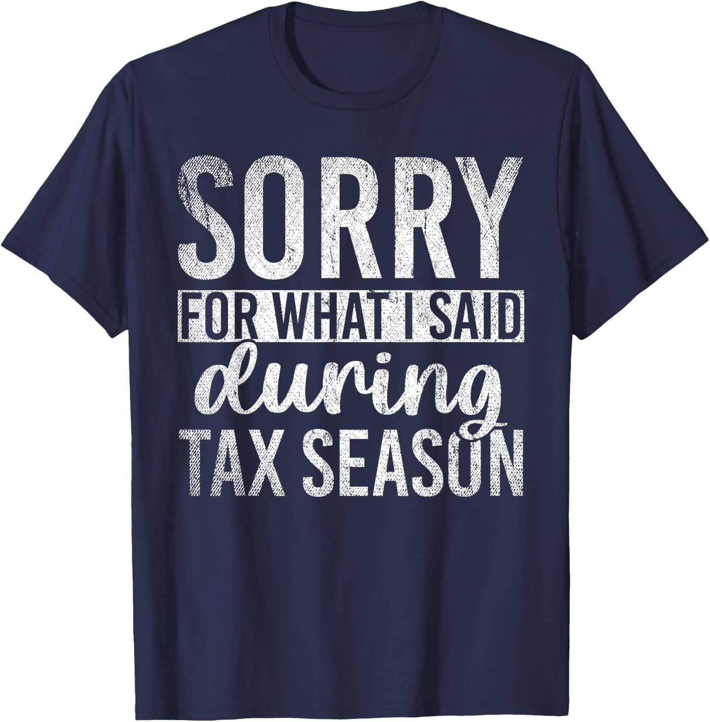 Sorry For What I Said During Tax Season Funny CPA Gift Taxes T-Shirt - T-Shirt | Navy