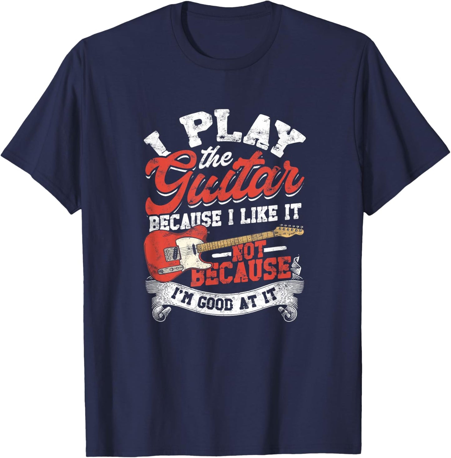 I Play The Guitar Because I Like It Not Because I'm Good At T-Shirt - T-Shirt | Navy