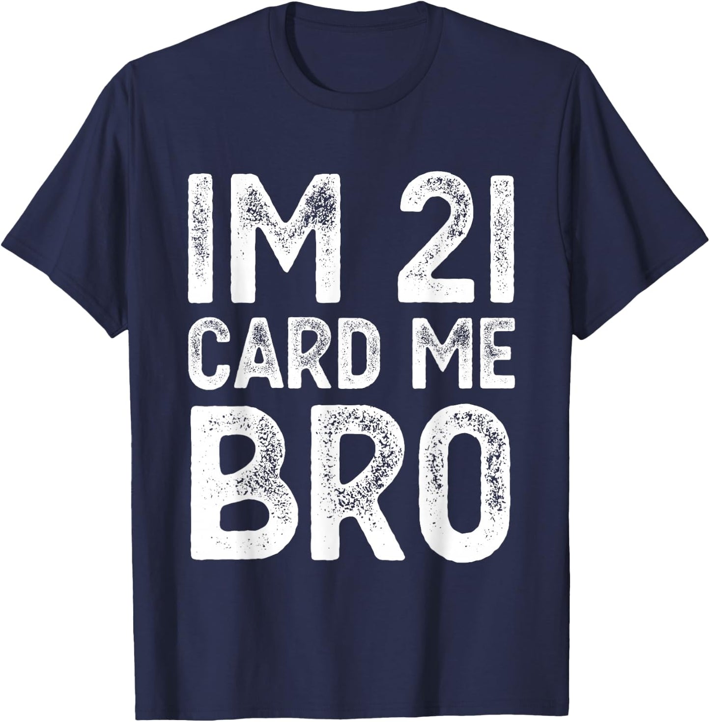 Im 21 Card Me Bro Funny Legal 21 Year Old 21st Birthday Fun T-Shirt - T-Shirt | Navy