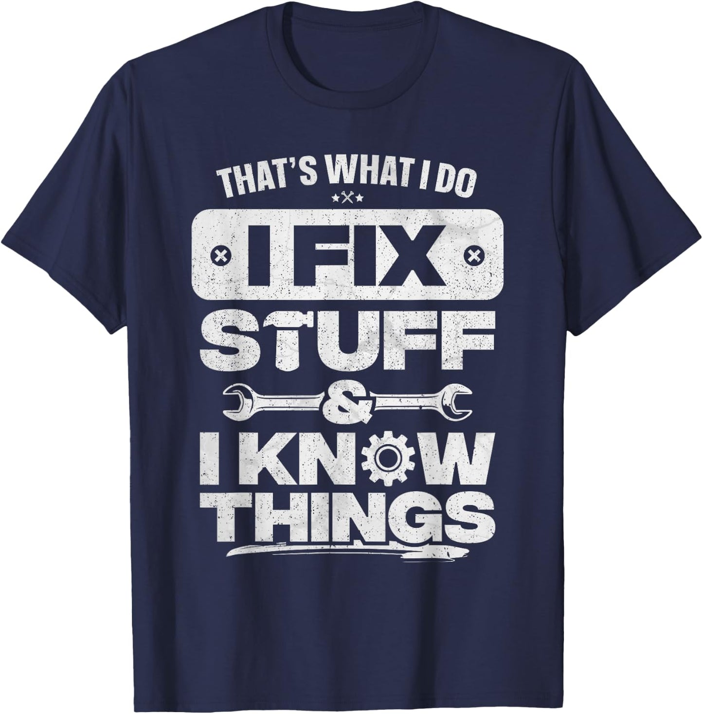 That What I Do Fix Stuff Know Things Shirt Funny Fathers Day T-Shirt - T-Shirt | Navy