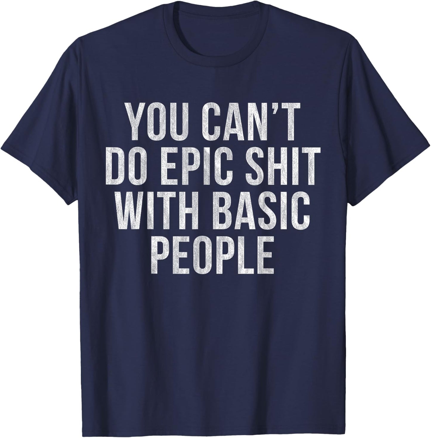 You Can't Do Epic Shit with Basic People T-Shirt - T-Shirt | Navy