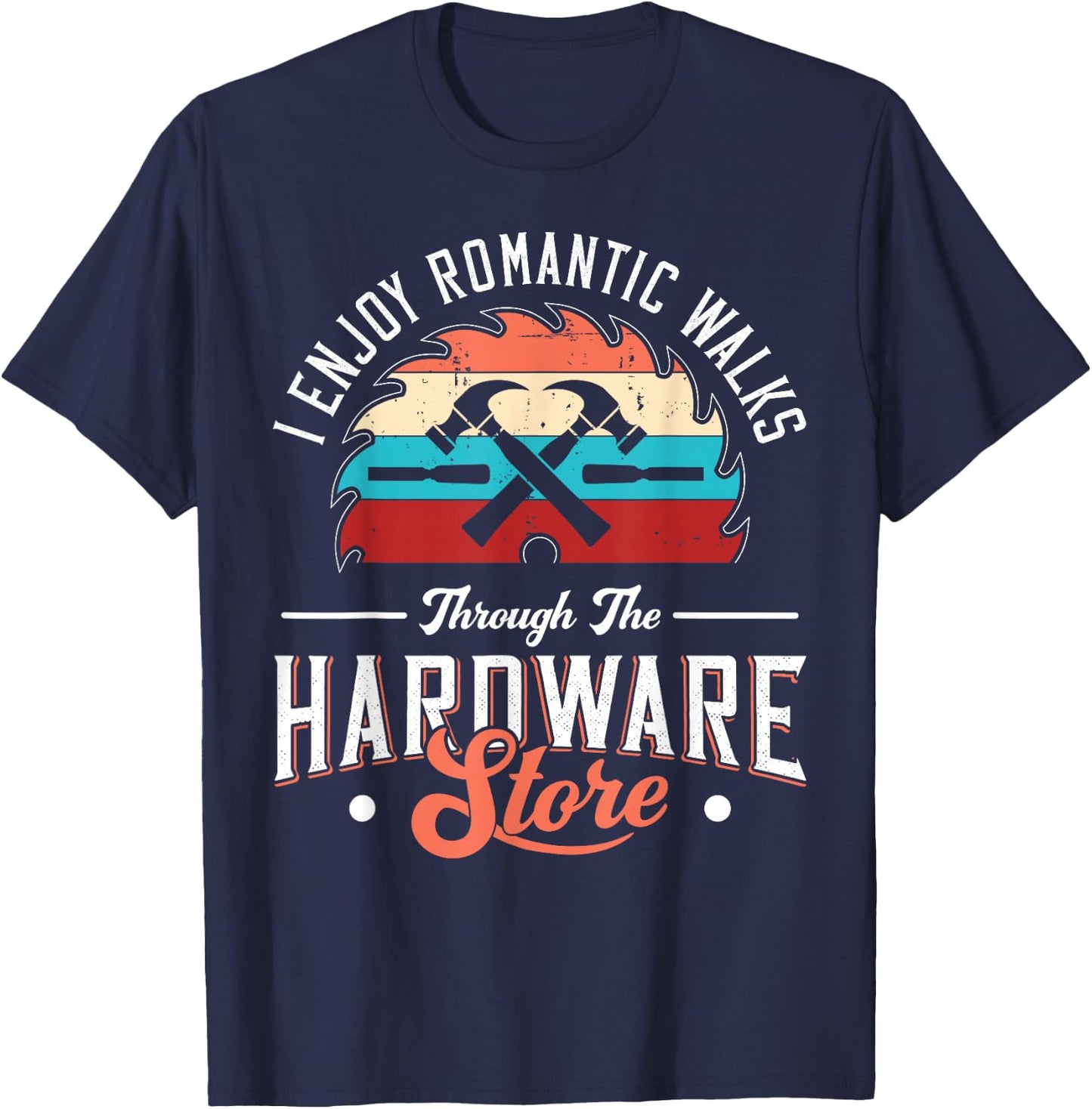 I Enjoy Romantic Walks Through The Hardware Store Carpentry T-Shirt - T-Shirt | Navy