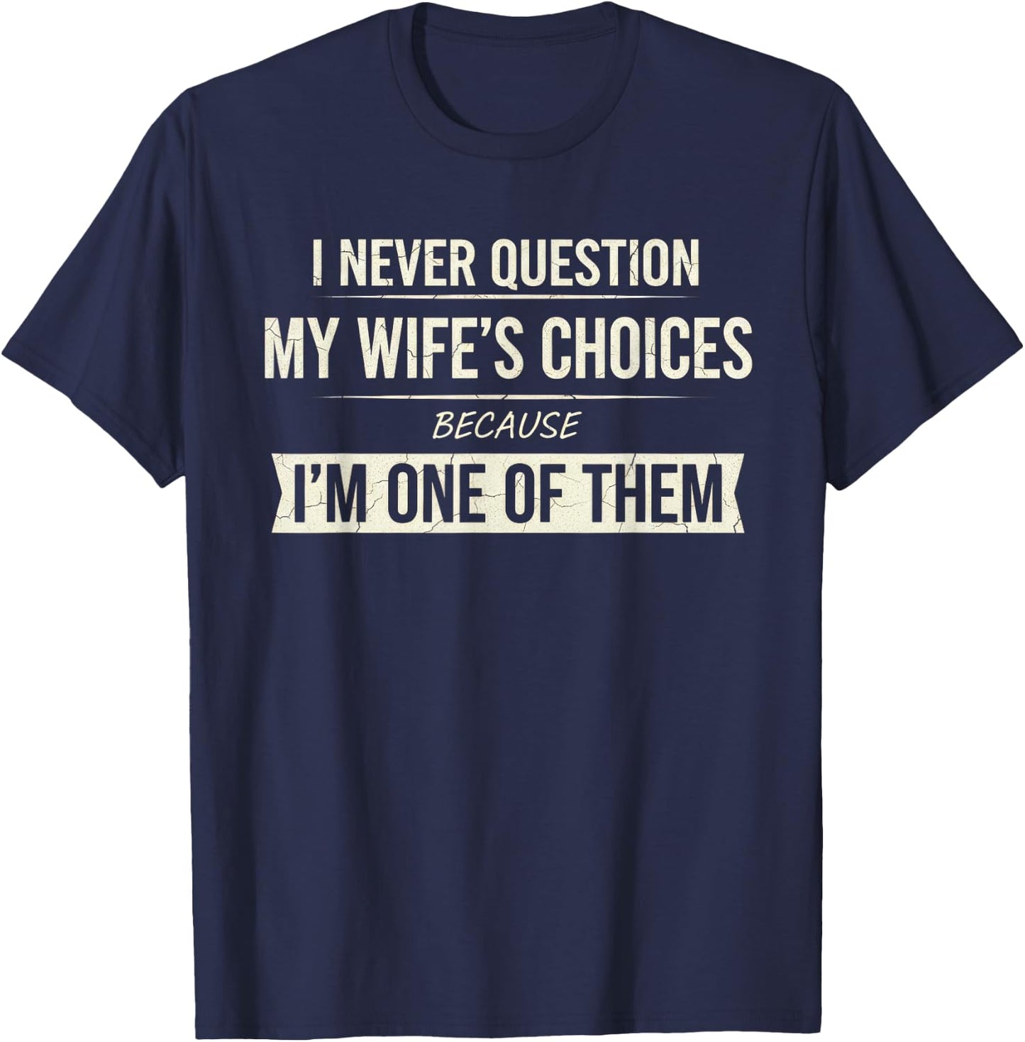 I Never Question My Wife's Choices Because I'm One of Them T-Shirt - T-Shirt | Navy