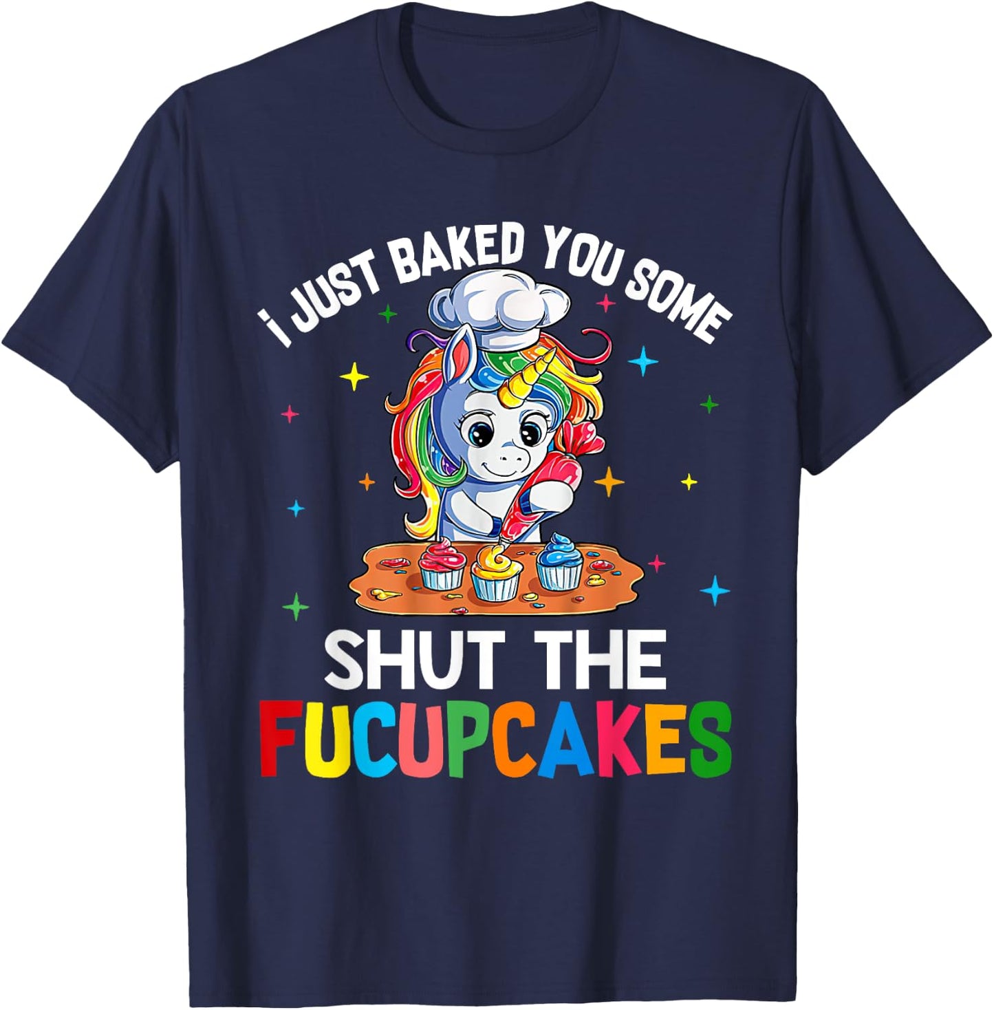 I Just Baked You Some Shut The Fucupcakes Funny Unicorn T-Shirt - T-Shirt | Navy