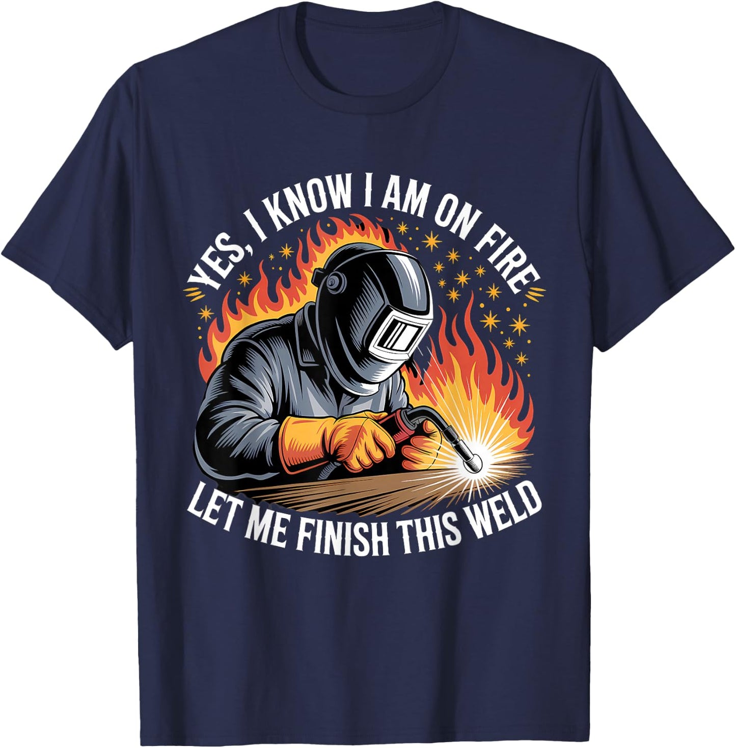 Yes I Know I'm On Fire Let Me Finish This Weld Funny Welding T-Shirt - T-Shirt | Navy