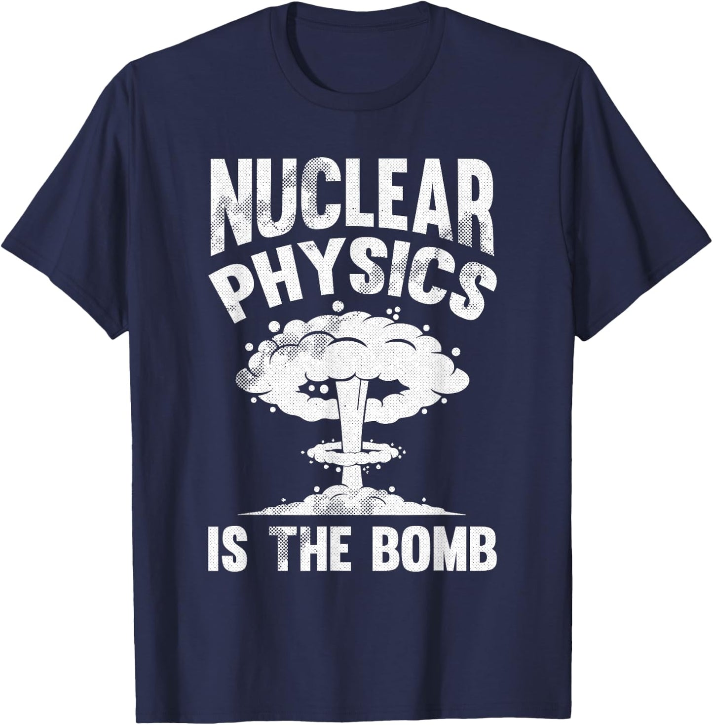 Nuclear Physics Is The Bomb - Science Nuclear Physics T-Shirt - T-Shirt | Navy