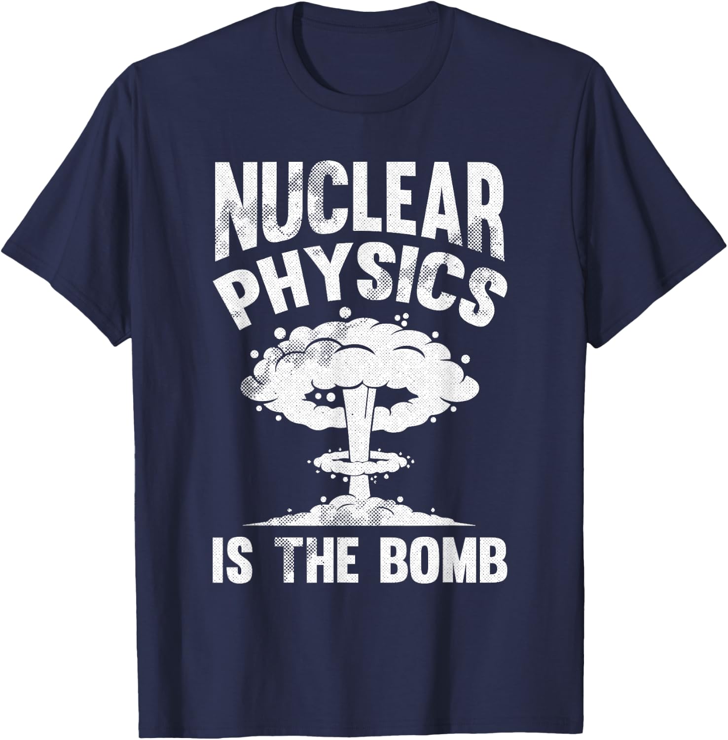 Nuclear Physics Is The Bomb - Science Nuclear Physics T-Shirt - T-Shirt | Navy