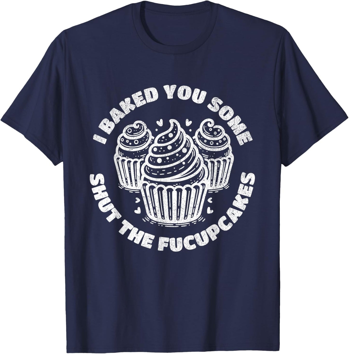 Shut the Fucupcakes Funny Sarcastic Humor Cupcakes Baker Gag T-Shirt - T-Shirt | Navy