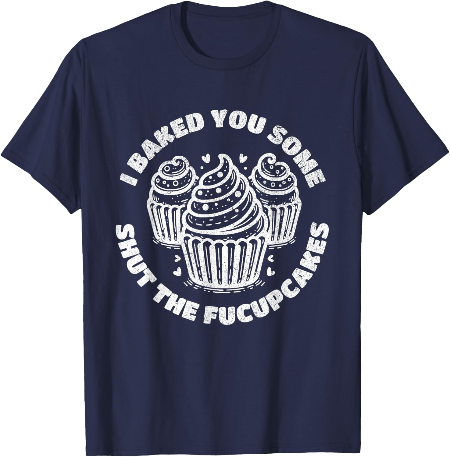 Shut the Fucupcakes Funny Sarcastic Humor Cupcakes Baker Gag T-Shirt - T-Shirt | Navy