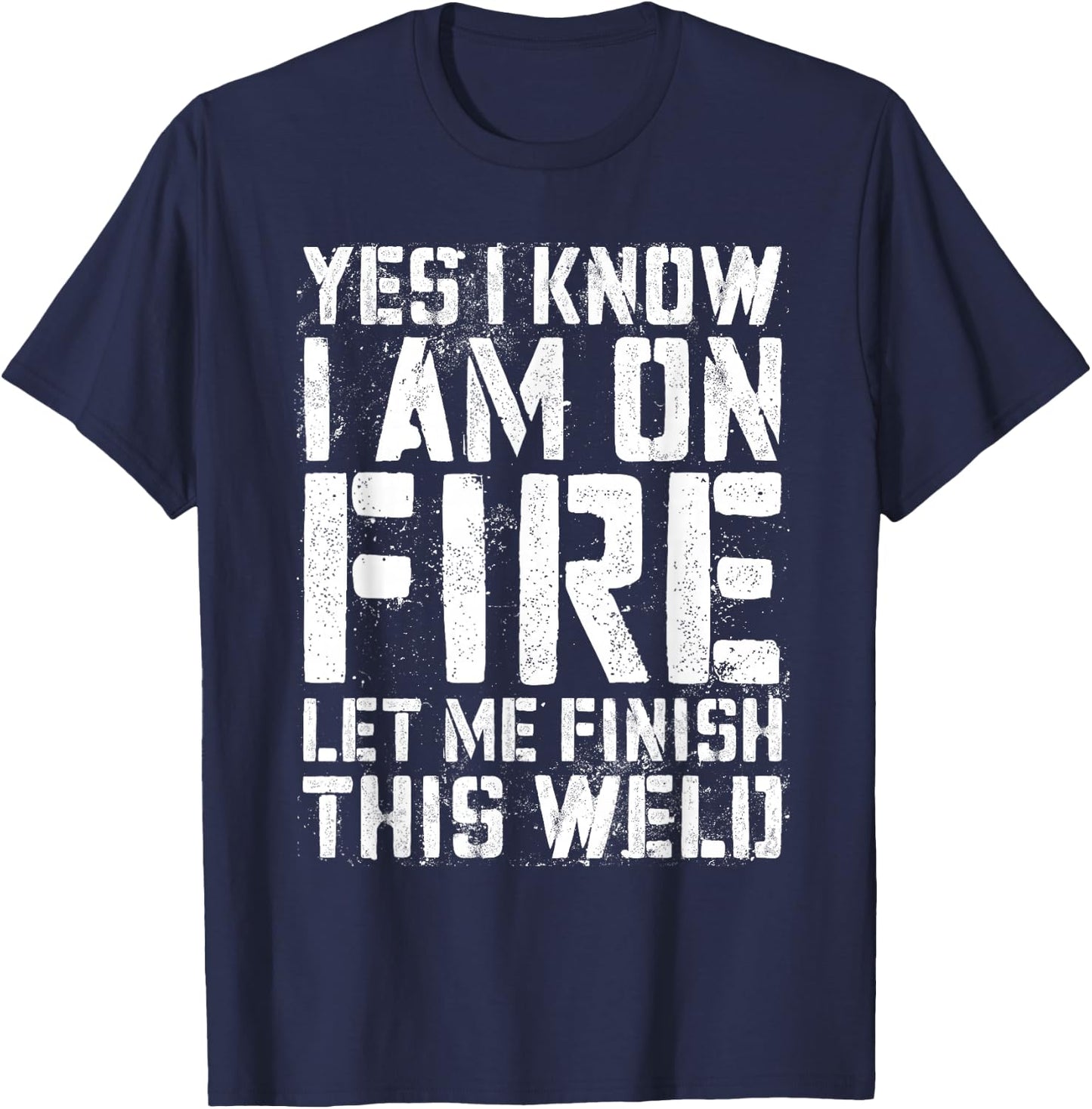 Yes I Know I'm On Fire Let Me Finish This Weld Shirt Welder T-Shirt - T-Shirt | Navy