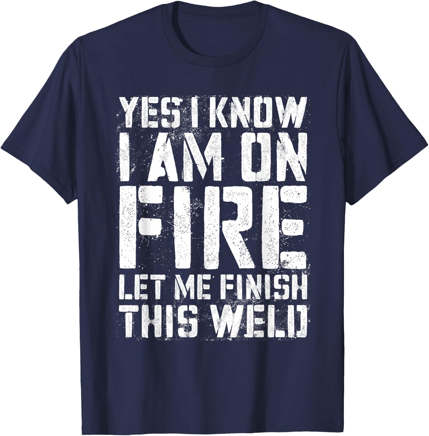 Yes I Know I'm On Fire Let Me Finish This Weld Shirt Welder T-Shirt - T-Shirt | Navy