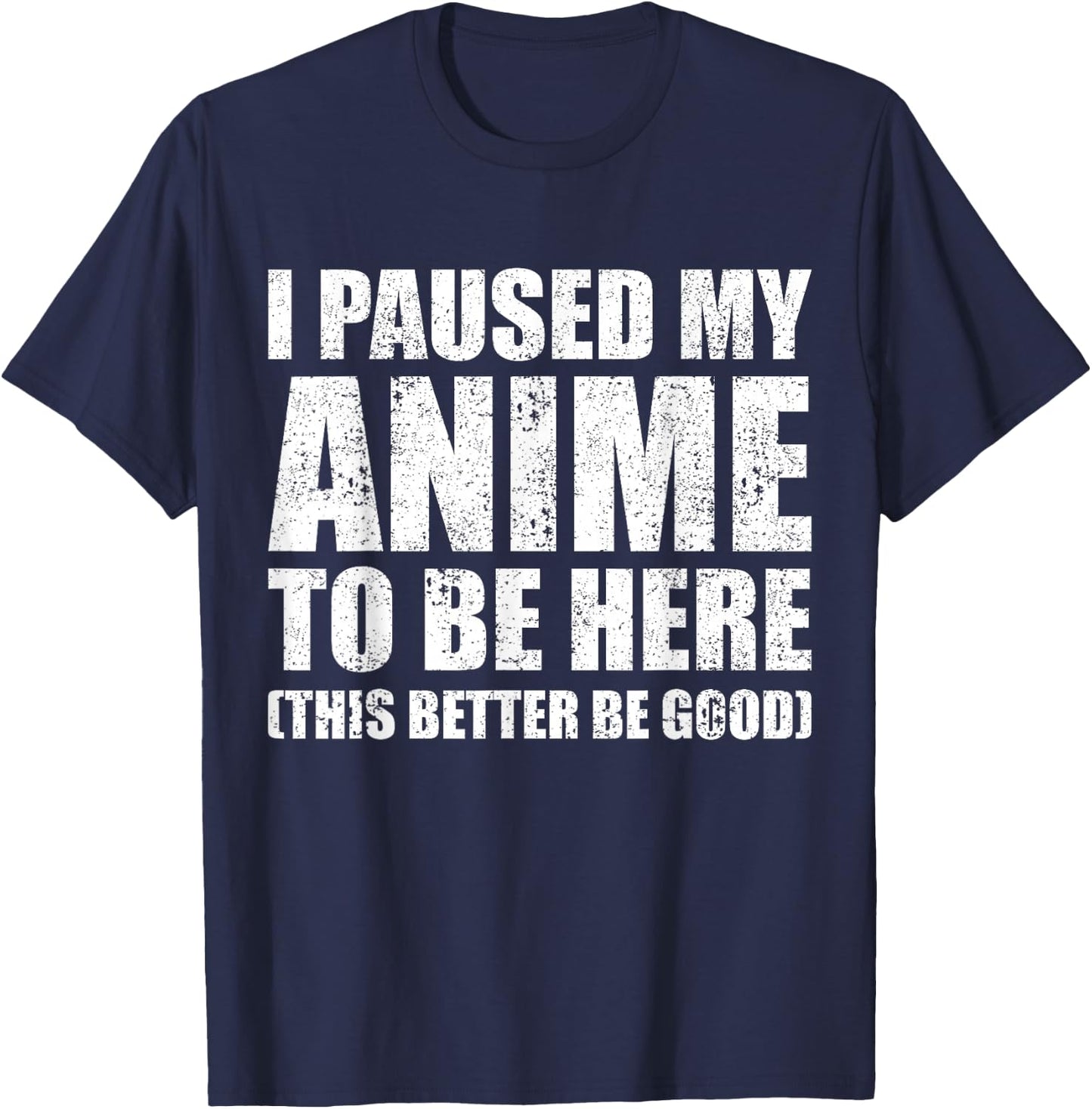 I Paused My Anime to Be Here (This Better Be Good) T-Shirt - T-Shirt | Navy