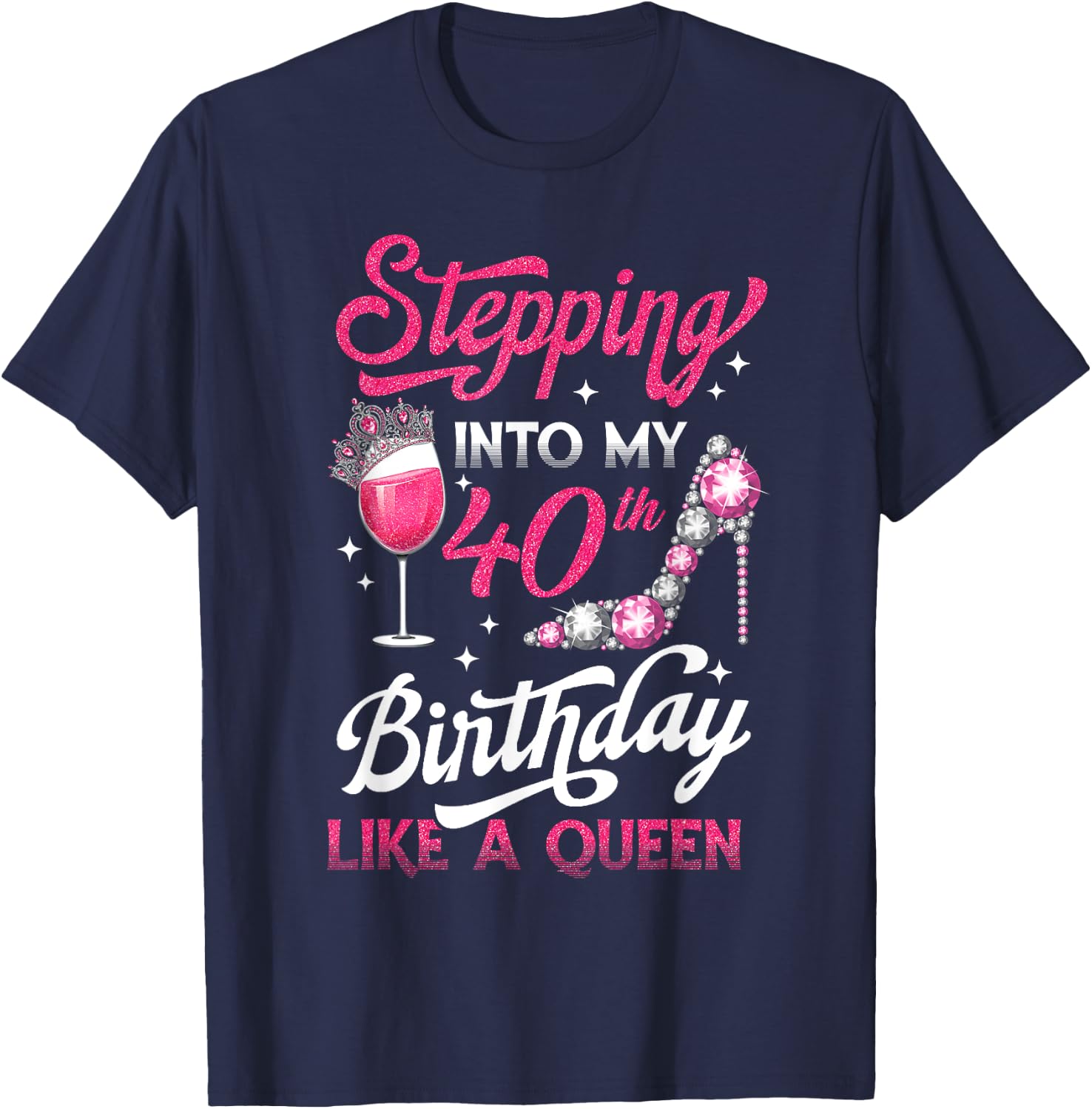 Stepping Into My 40th Birthday Like A Queen Pink Wine Glass T-Shirt - T-Shirt | Navy
