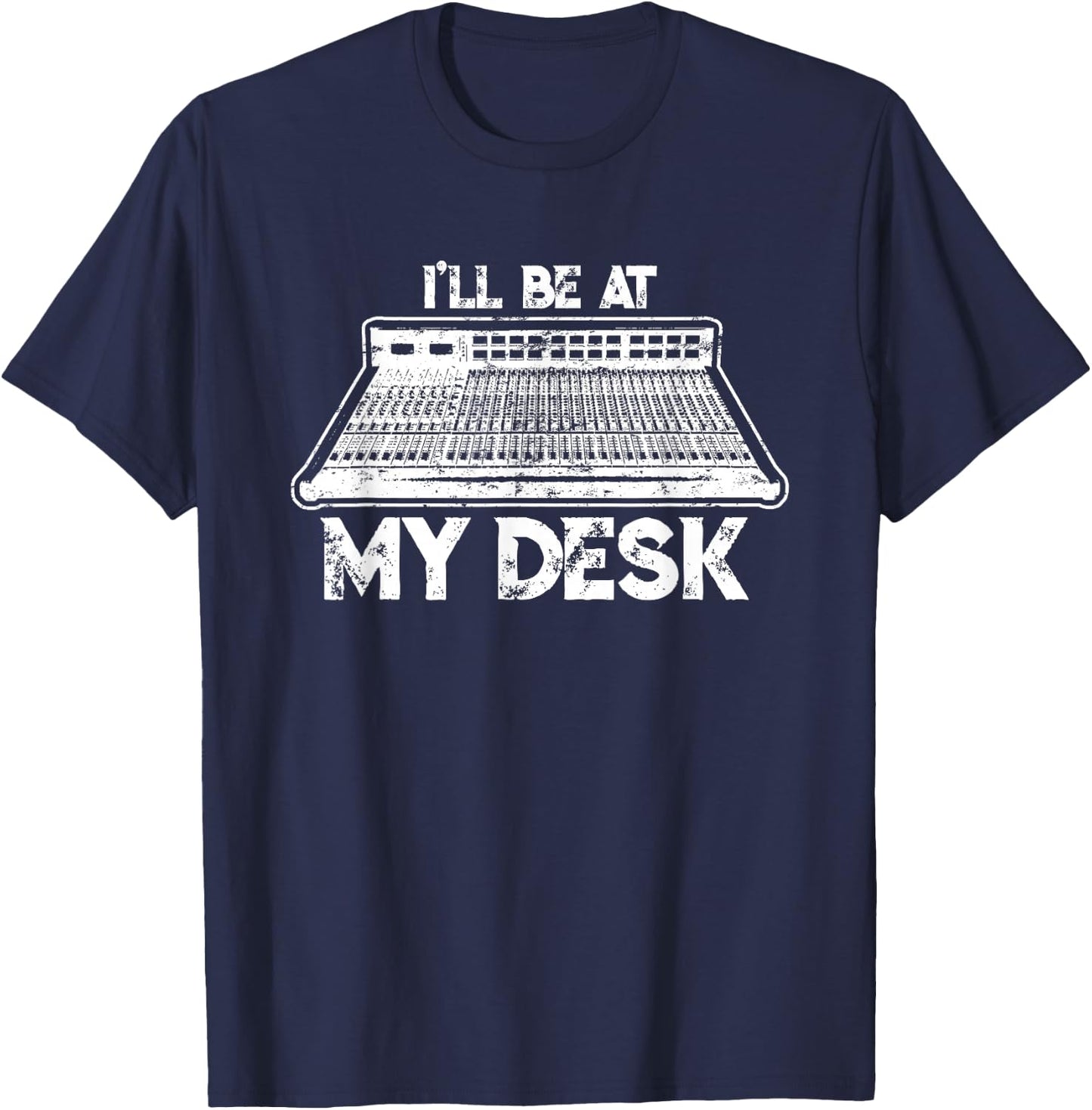 I'll Be At My Desk Funny Sound Guy Studio Engineer Gift T-Shirt - T-Shirt | Navy
