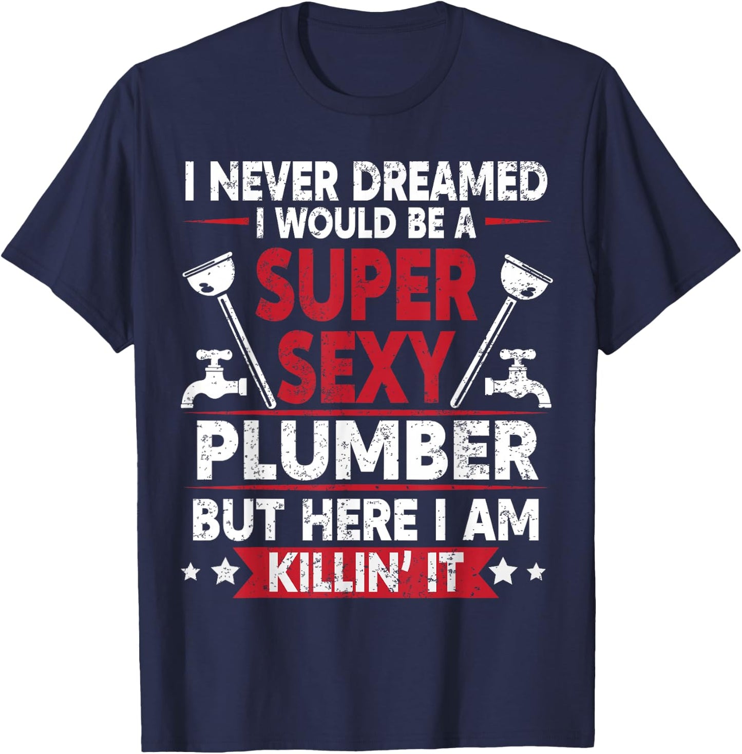 Never Dreamed Would Be A Super Sexy Plumber Here I Am Killin T-Shirt - T-Shirt | Navy