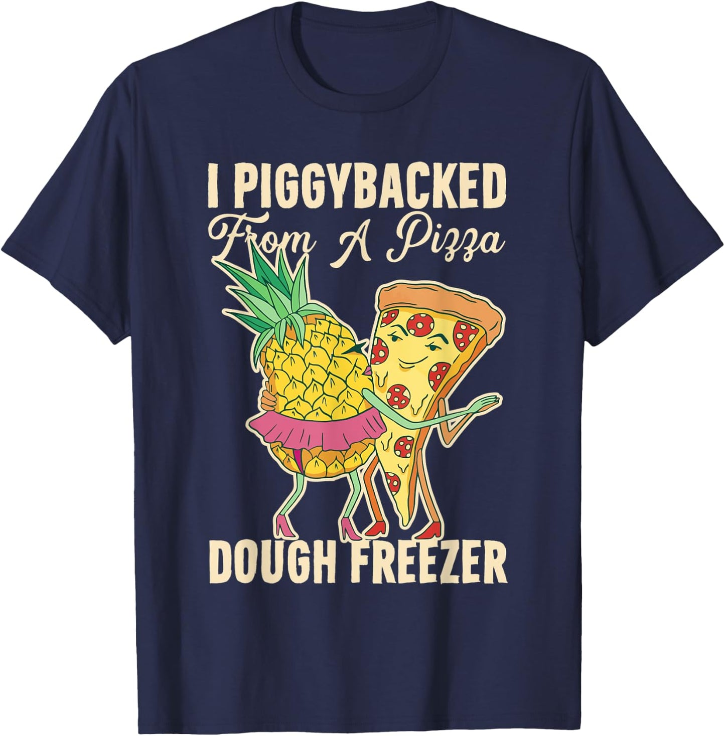 I Piggybacked From A Pizza Dough Freezer Dancing Pineapple T-Shirt - T-Shirt | Navy
