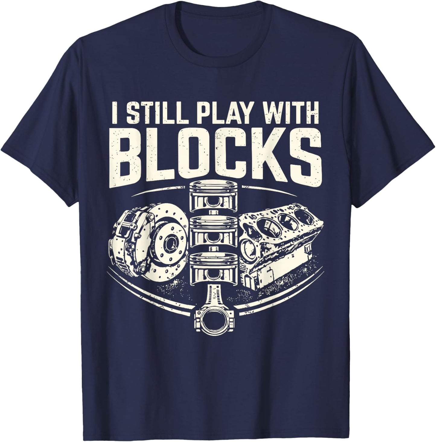 I Still Play with Blocks Mechanic Funny Auto Engine Piston T-Shirt - T-Shirt | Navy
